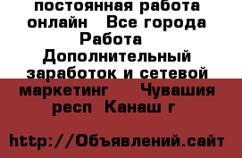 постоянная работа онлайн - Все города Работа » Дополнительный заработок и сетевой маркетинг   . Чувашия респ.,Канаш г.